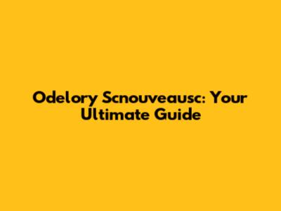 Odelory Scnouveausc: Your Ultimate Guide