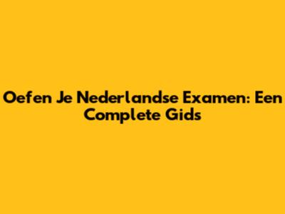 Oefen Je Nederlandse Examen: Een Complete Gids