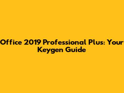 Office 2019 Professional Plus: Your Keygen Guide