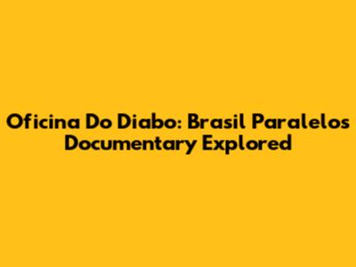 Oficina Do Diabo: Brasil Paralelo's Documentary Explored