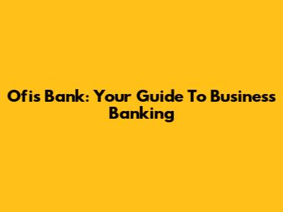 Ofis Bank: Your Guide To Business Banking