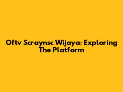 Oftv Scraynsc Wijaya: Exploring The Platform