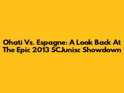 Ohati Vs. Espagne: A Look Back At The Epic 2013 SCJunisc Showdown