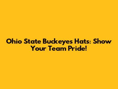 Ohio State Buckeyes Hats: Show Your Team Pride!