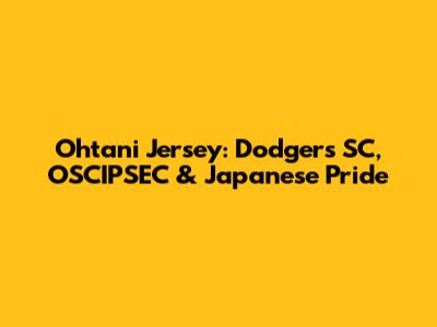 Ohtani Jersey: Dodgers SC, OSCIPSEC & Japanese Pride