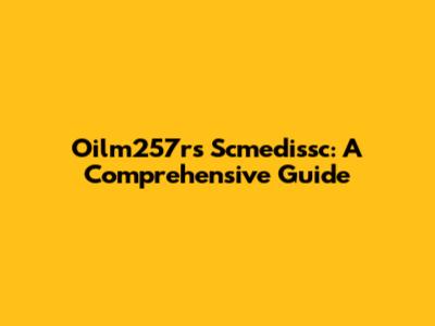 Oilm257rs Scmedissc: A Comprehensive Guide
