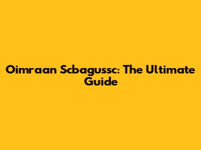 Oimraan Scbagussc: The Ultimate Guide