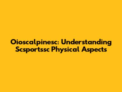 Oioscalpinesc: Understanding Scsportssc Physical Aspects
