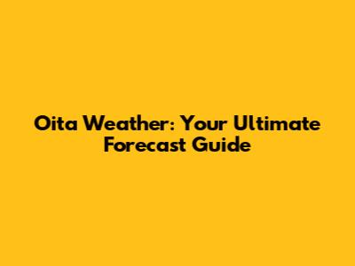 Oita Weather: Your Ultimate Forecast Guide