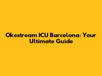 Okestream ICU Barcelona: Your Ultimate Guide