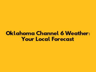 Oklahoma Channel 6 Weather: Your Local Forecast