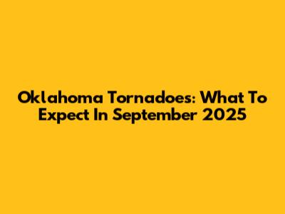Oklahoma Tornadoes: What To Expect In September 2025