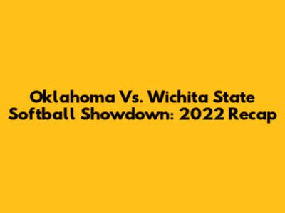 Oklahoma Vs. Wichita State Softball Showdown: 2022 Recap