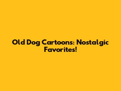 Old Dog Cartoons: Nostalgic Favorites!