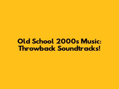 Old School 2000s Music: Throwback Soundtracks!