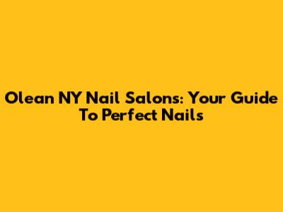 Olean NY Nail Salons: Your Guide To Perfect Nails