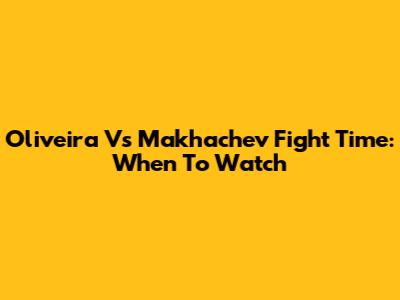 Oliveira Vs Makhachev Fight Time: When To Watch