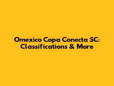 Omexico Copa Conecta SC: Classifications & More