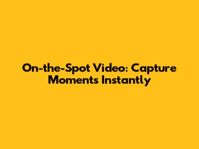 On-the-Spot Video: Capture Moments Instantly