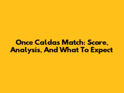 Once Caldas Match: Score, Analysis, And What To Expect