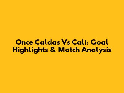 Once Caldas Vs Cali: Goal Highlights & Match Analysis