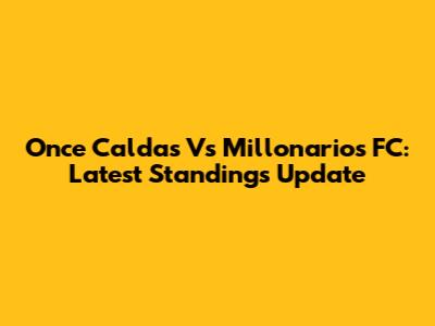 Once Caldas Vs Millonarios FC: Latest Standings Update