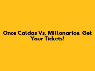 Once Caldas Vs. Millonarios: Get Your Tickets!