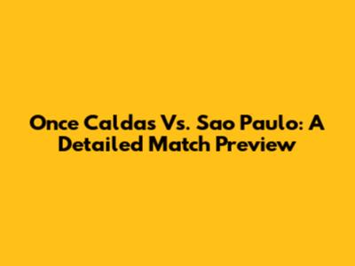 Once Caldas Vs. Sao Paulo: A Detailed Match Preview