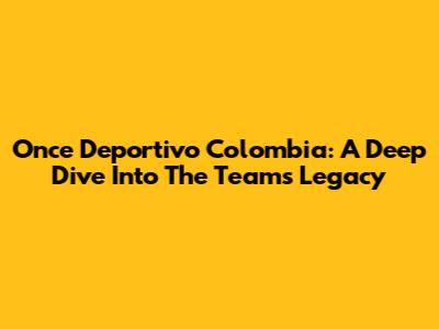 Once Deportivo Colombia: A Deep Dive Into The Team's Legacy