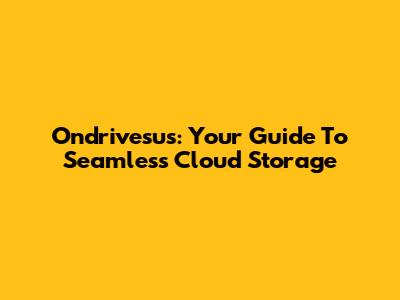Ondrivesus: Your Guide To Seamless Cloud Storage