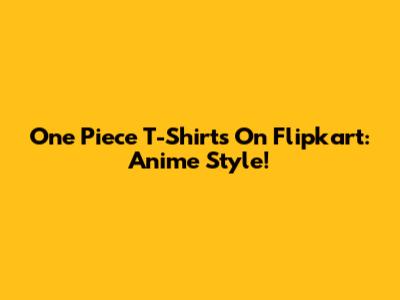 One Piece T-Shirts On Flipkart: Anime Style!