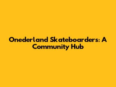 Onederland Skateboarders: A Community Hub