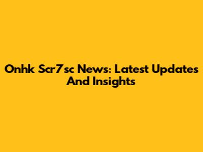 Onhk Scr7sc News: Latest Updates And Insights