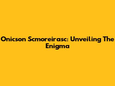 Onicson Scmoreirasc: Unveiling The Enigma