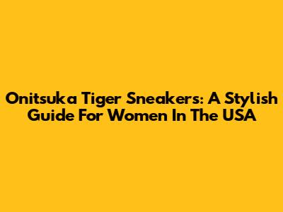 Onitsuka Tiger Sneakers: A Stylish Guide For Women In The USA