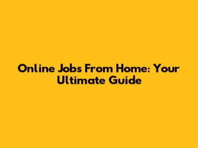 Online Jobs From Home: Your Ultimate Guide