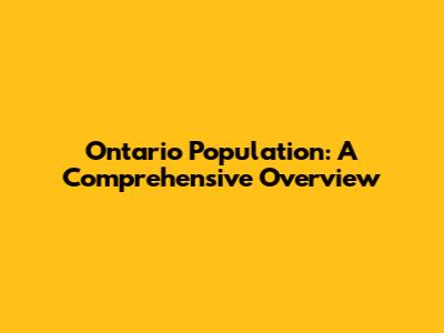 Ontario Population: A Comprehensive Overview