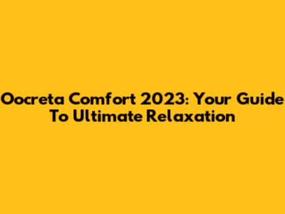 Oocreta Comfort 2023: Your Guide To Ultimate Relaxation
