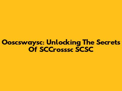 Ooscswaysc: Unlocking The Secrets Of SCCrosssc SCSC