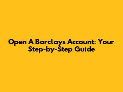 Open A Barclays Account: Your Step-by-Step Guide