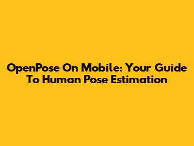 OpenPose On Mobile: Your Guide To Human Pose Estimation