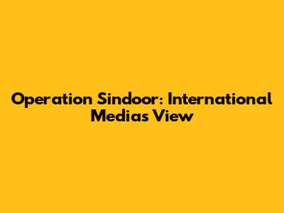 Operation Sindoor: International Media's View