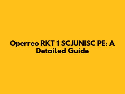 Operreo RKT 1 SCJUNISC PE: A Detailed Guide