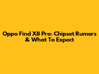 Oppo Find X8 Pro: Chipset Rumors & What To Expect