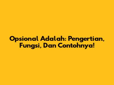 Opsional Adalah: Pengertian, Fungsi, Dan Contohnya!