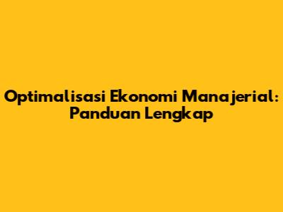 Optimalisasi Ekonomi Manajerial: Panduan Lengkap