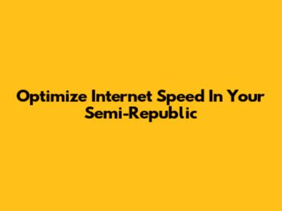 Optimize Internet Speed In Your Semi-Republic