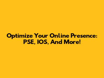 Optimize Your Online Presence: PSE, IOS, And More!