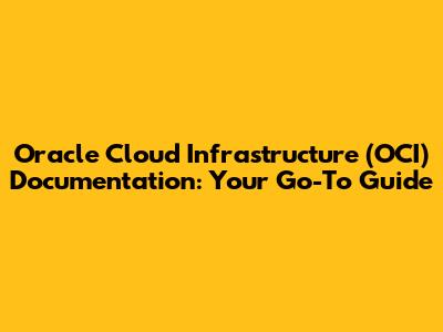 Oracle Cloud Infrastructure (OCI) Documentation: Your Go-To Guide