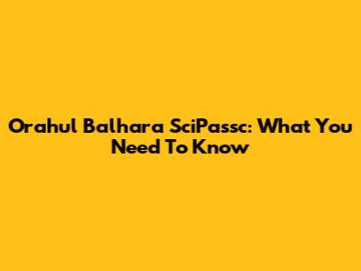 Orahul Balhara SciPassc: What You Need To Know
